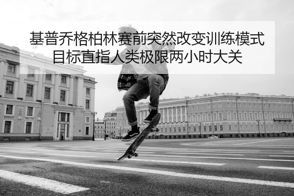 基普乔格柏林赛前突然改变训练模式 目标直指人类极限两小时大关